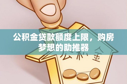 灵璧公积金贷款额度上限，购房梦想的助推器