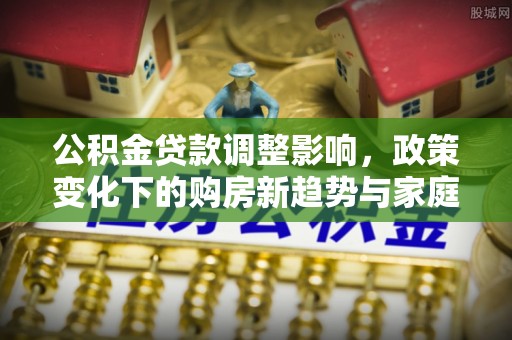 灵璧公积金贷款调整影响，政策变化下的购房新趋势与家庭财务规划