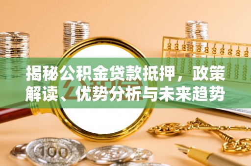 灵璧揭秘公积金贷款抵押，政策解读、优势分析与未来趋势