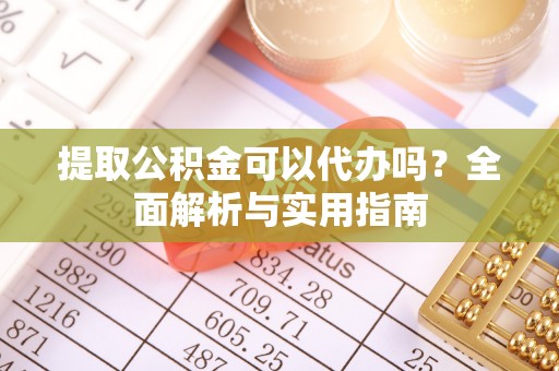 灵璧提取公积金可以代办吗？全面解析与实用指南