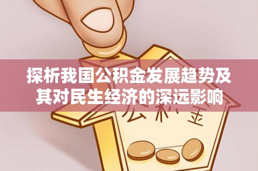 灵璧探析我国公积金发展趋势及其对民生经济的深远影响