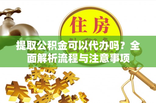 灵璧提取公积金可以代办吗？全面解析流程与注意事项