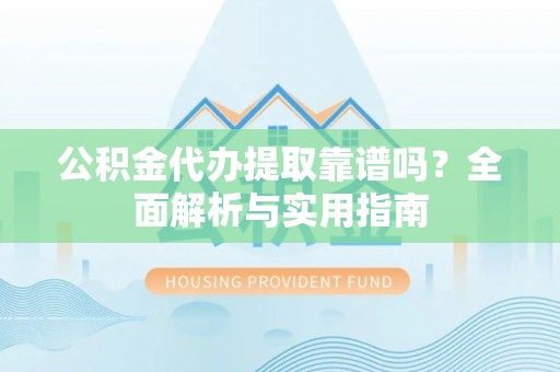 灵璧公积金代办提取靠谱吗？全面解析与实用指南