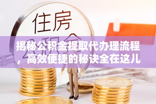 灵璧揭秘公积金提取代办理流程，高效便捷的秘诀全在这儿
