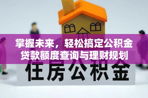 灵璧掌握未来，轻松搞定公积金贷款额度查询与理财规划