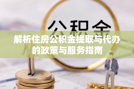 灵璧解析住房公积金提取与代办的政策与服务指南
