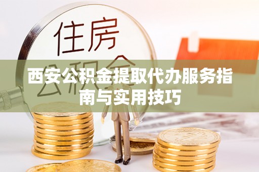 灵璧西安公积金提取代办服务指南与实用技巧