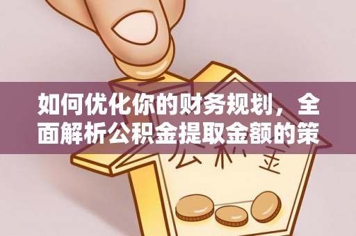 灵璧如何优化你的财务规划，全面解析公积金提取金额的策略与技巧