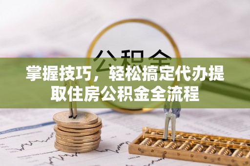 灵璧掌握技巧，轻松搞定代办提取住房公积金全流程