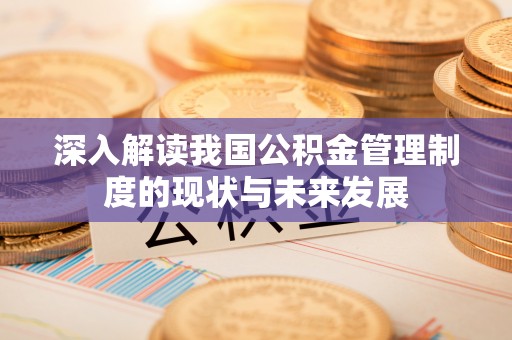 灵璧深入解读我国公积金管理制度的现状与未来发展