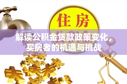 灵璧解读公积金贷款政策变化，买房者的机遇与挑战