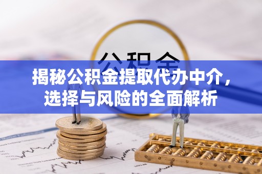 灵璧揭秘公积金提取代办中介，选择与风险的全面解析