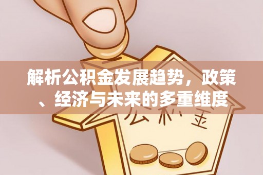 灵璧解析公积金发展趋势，政策、经济与未来的多重维度