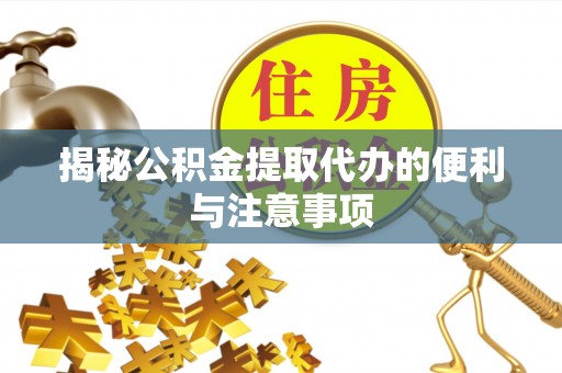 灵璧揭秘公积金提取代办的便利与注意事项