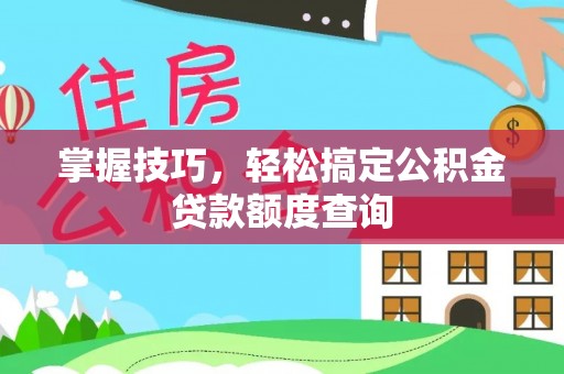 灵璧掌握技巧，轻松搞定公积金贷款额度查询