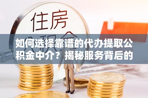 灵璧如何选择靠谱的代办提取公积金中介？揭秘服务背后的真相