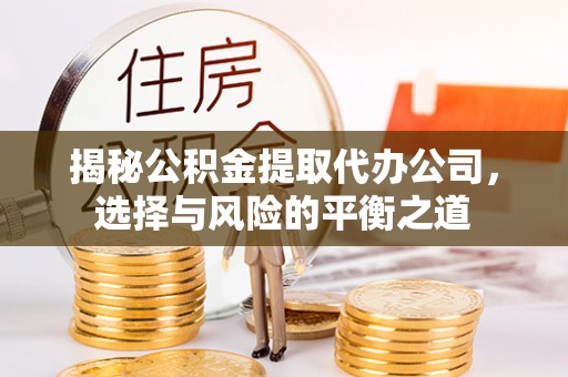 灵璧揭秘公积金提取代办公司，选择与风险的平衡之道