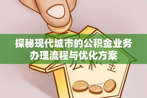 灵璧探秘现代城市的公积金业务办理流程与优化方案