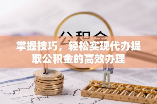 灵璧掌握技巧，轻松实现代办提取公积金的高效办理