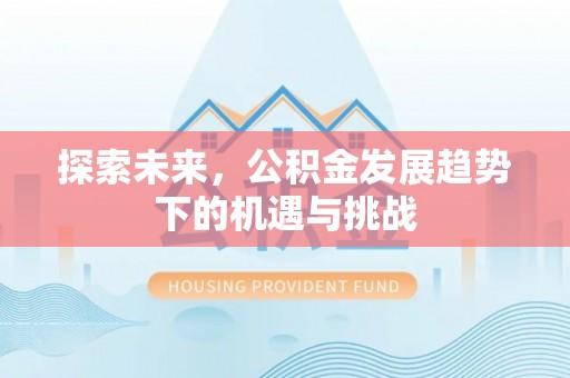 灵璧探索未来，公积金发展趋势下的机遇与挑战