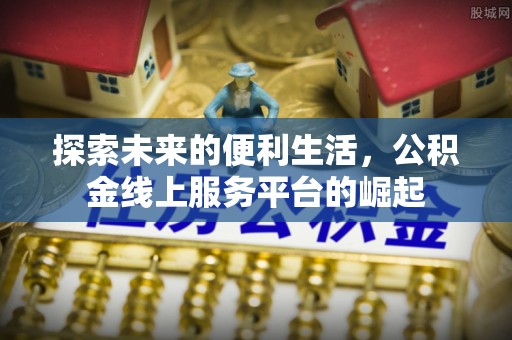 灵璧探索未来的便利生活，公积金线上服务平台的崛起