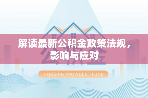 灵璧解读最新公积金政策法规，影响与应对