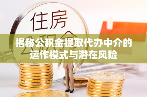 灵璧揭秘公积金提取代办中介的运作模式与潜在风险