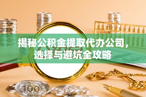 灵璧揭秘公积金提取代办公司，选择与避坑全攻略