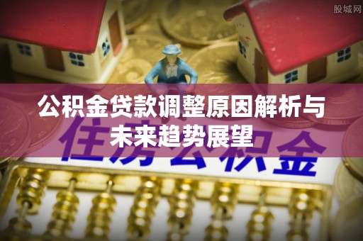 灵璧公积金贷款调整原因解析与未来趋势展望