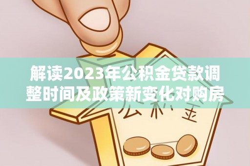 灵璧解读2023年公积金贷款调整时间及政策新变化对购房的影响