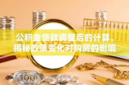 灵璧公积金贷款调整后的计算，揭秘政策变化对购房的影响