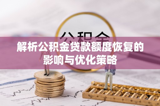 灵璧解析公积金贷款额度恢复的影响与优化策略