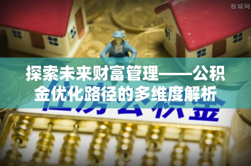 灵璧探索未来财富管理——公积金优化路径的多维度解析