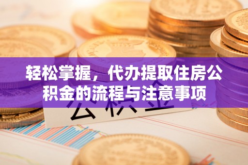 灵璧轻松掌握，代办提取住房公积金的流程与注意事项