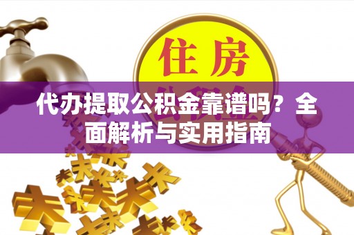 灵璧代办提取公积金靠谱吗？全面解析与实用指南