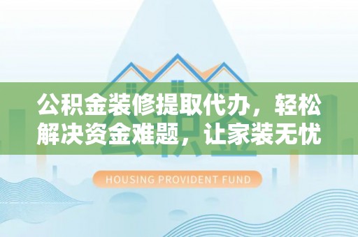 灵璧公积金装修提取代办，轻松解决资金难题，让家装无忧