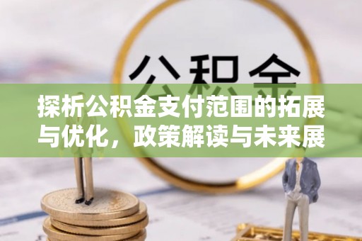 灵璧探析公积金支付范围的拓展与优化，政策解读与未来展望