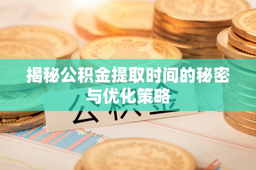 灵璧揭秘公积金提取时间的秘密与优化策略