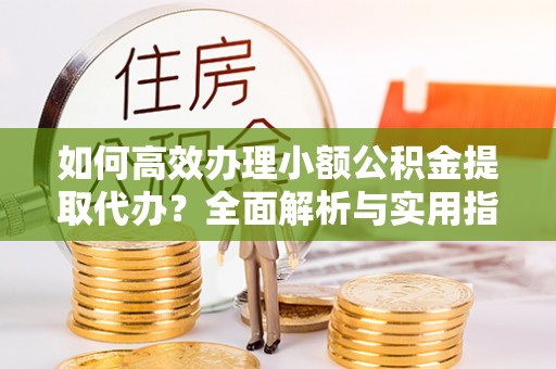 灵璧如何高效办理小额公积金提取代办？全面解析与实用指南
