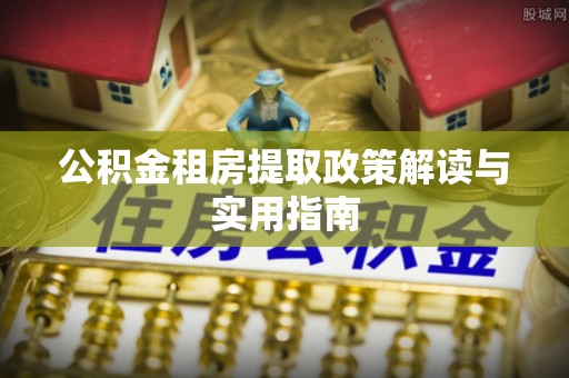 灵璧公积金租房提取政策解读与实用指南
