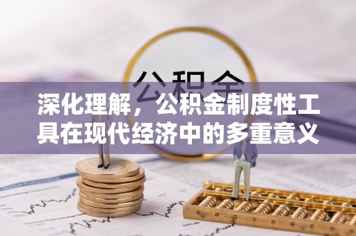 灵璧深化理解，公积金制度性工具在现代经济中的多重意义
