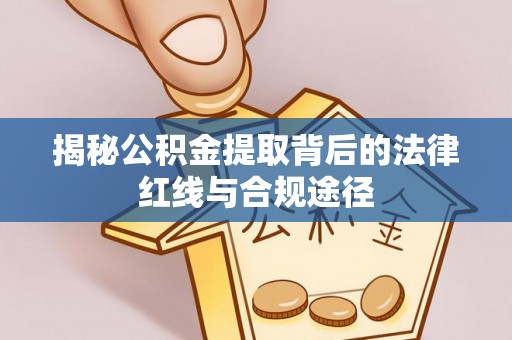 灵璧揭秘公积金提取背后的法律红线与合规途径