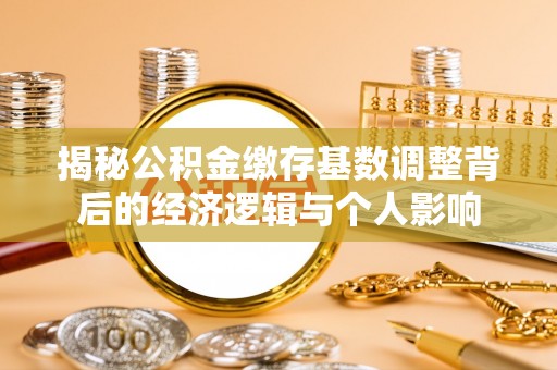 灵璧揭秘公积金缴存基数调整背后的经济逻辑与个人影响
