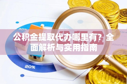 灵璧公积金提取代办哪里有？全面解析与实用指南