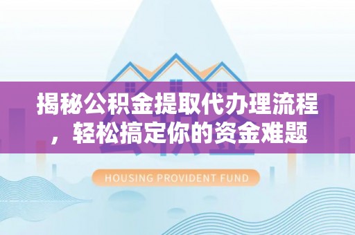 灵璧揭秘公积金提取代办理流程，轻松搞定你的资金难题