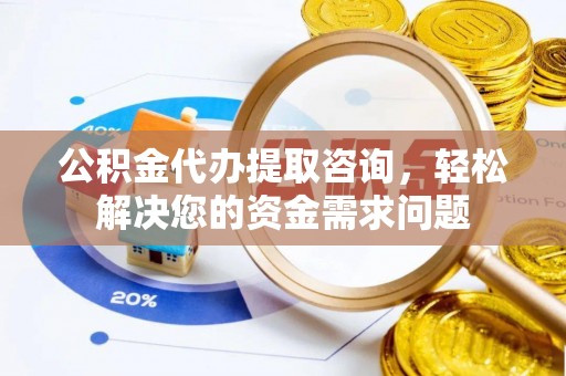 灵璧公积金代办提取咨询，轻松解决您的资金需求问题