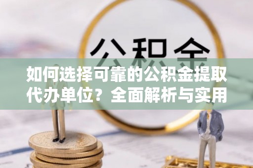 灵璧如何选择可靠的公积金提取代办单位？全面解析与实用建议