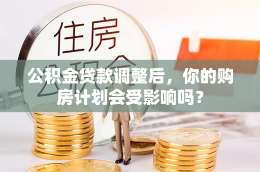 灵璧公积金贷款调整后，你的购房计划会受影响吗？