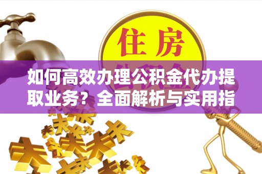 灵璧如何高效办理公积金代办提取业务？全面解析与实用指南