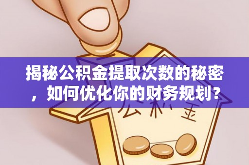 灵璧揭秘公积金提取次数的秘密，如何优化你的财务规划？